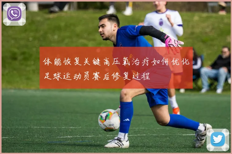 体能恢复关键高压氧治疗如何优化足球运动员赛后修复过程